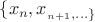 $\{x_n, x__{n+1}, \ldots\}$