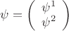 $\psi=\left(\begin{array}{c}\psi^1\\\psi^2\end{array}\right)$