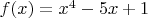 $f(x)=x^ 4-5x+1$
