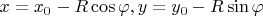 $x = x_0 - R \cos \varphi, y = y_0 - R \sin \varphi$