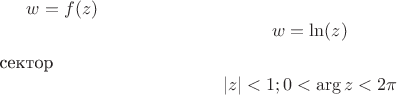 $\[
w = f(z)
\]
\[
w = \ln (z)
\]
сектор 
\[
|z| < 1;0 < \arg z < 2\pi 
\]

$
