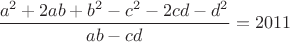 $\dfrac{a^2+2ab+b^2-c^2-2cd-d^2}{ab-cd}=2011$