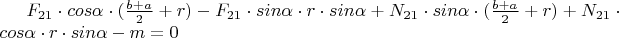 $F_{21}\cdot cos\alpha\cdot (\frac{b+a}{2}+r) - F_{21}\cdot sin\alpha\cdot r\cdot sin\alpha + N_{21}\cdot sin\alpha\cdot (\frac{b+a}{2}+r)+N_{21}\cdot cos\alpha\cdot r\cdot sin\alpha - m = 0$