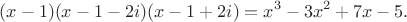 $$(x-1)(x-1-2i)(x-1+2i)=x^3-3x^2+7x-5.$$
