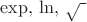 $\exp,\,\ln,\,\sqrt\text{ }$
