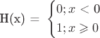 $\[
{\text{H(x) = }}\left\{ \begin{gathered}
  0;x{\text{ < 0}} \hfill \\
  1;x \geqslant 0 \hfill \\ 
\end{gathered}  \right.
\]$