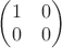 $\begin{pmatrix}1&0\\0&0\end{pmatrix}$