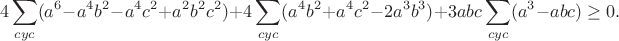$$4\sum_{cyc}(a^6-a^4b^2-a^4c^2+a^2b^2c^2)+4\sum_{cyc}(a^4b^2+a^4c^2-2a^3b^3)+3abc\sum_{cyc}(a^3-abc)\geq0.$$