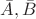 $\bar{A},\bar{B}$