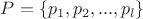 $P=\{p_1,p_2,...,p_l\}$ $P=\{p_1,p_2,...,p_l\}$