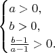 $$\begin{cases}a>0,\\ b>0,\\ \frac{b-1}{a-1}>0.\end{cases}$$