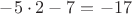 $-5\cdot2-7=-17$