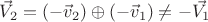 $\vec{V}_2=(-\vec{v}_2)\oplus(-\vec{v}_1)\neq-\vec{V_1}$