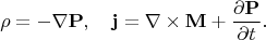 $$
\rho=-\nabla{\bf P},\quad {\bf j}=\nabla\times{\bf M}+\frac{\partial{\bf P}}{\partial t}.
$$