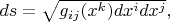 $ds=\sqrt{g_{ij}(x^{k})dx^{i}dx^{j}},$