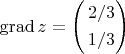 $\[\operatorname{grad} z = \left( \begin{gathered}
  2/3 \hfill \\
  1/3 \hfill \\ 
\end{gathered}  \right)\]$