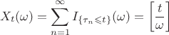 $$
X_t(\omega)=\sum\limits_{n=1}^\infty I_{\{\tau_n\leqslant t\}}(\omega)=\left[\frac{t}{\omega}\right]
$$