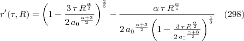 $$r'(\tau,R)={\left( 1-\frac{3\,\tau\,{R}^{\frac{\alpha}{2}}}{2\,{a_0}^{\frac{\alpha+3}{2}}}\right) }^{\frac{2}{3}}-\frac{\alpha\,\tau\,{R}^{\frac{\alpha}{2}}}{2\,{a_0}^{\frac{\alpha+3}{2}}\,{\left( 1-\frac{3\,\tau\,{R}^{\frac{\alpha}{2}}}{2\,{a_0}^{\frac{\alpha+3}{2}}}\right) }^{\frac{1}{3}}}\quad(298)$$