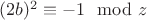 $(2b)^2 \equiv -1 \mod z$