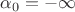$\alpha_0=-\infty$