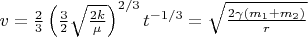 $v=\frac {2}{3}\left ( \frac{3}{2}\sqrt{\frac{2k}{\mu }} \right )^{2/3}t^ {-1/3}=\sqrt{\frac{2\gamma (m_{1}+m_{2})}{r}}$