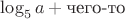 $\log_5 a+\mbox{чего-то}$