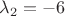 $\lambda_2=-6$