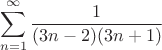 $$\sum\limits_{n=1}^\infty \dfrac{1}{(3n-2)(3n+1)}$$