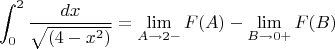 $$\int_0^2 {\dfrac {dx} {\sqrt{(4-x^2)}}} = \lim _{A \rightarrow 2- } F(A) - \lim _{B \rightarrow 0+ } F(B) $$