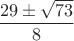 $\dfrac {29\pm \sqrt {73}}8$