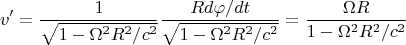 $$v' = \frac{1}{\sqrt{1-\Omega^2 R^2/c^2}} \frac{R d\varphi / dt}{\sqrt{1-\Omega^2
R^2/c^2}}  = \frac{\Omega R}{1-\Omega^2 R^2/c^2} $$