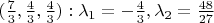 $ (\frac 7 3, \frac 4 3, \frac 4 3) : \lambda_1 =-\frac 4 3 , \lambda_2 = \frac {48} {27} $