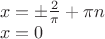 $\[
\begin{array}{l}
 x =  \pm \frac{2}{\pi } + \pi n \\ 
 x = 0 \\ 
 \end{array}
\]
$