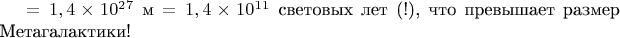 $= 1,4 \times 10^2^7$ м $= 1,4 \times 10^1^1$ световых лет (!), что превышает размер Метагалактики!
