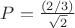 $P = \frac{(2/3)}{\sqrt{2}}$