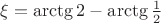$\xi=\arctg 2-\arctg\frac12$