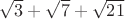 $\sqrt{3}+ \sqrt{7}+ \sqrt{21}$