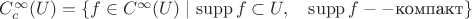 $C^\infty_c(U)=\{f\in C^\infty(U)\mid \mathrm{supp}\,f\subset U,\quad \mathrm{supp}\,f -- \mbox{компакт}\}$