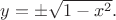 $y=\pm\sqrt{1-x^2}.$