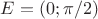 $E = (0; \pi/2)$