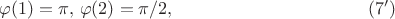 $$ \varphi(1)=\pi, \, \varphi(2)=\pi/2, \eqno(7')$$
