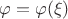 $\varphi = \varphi(\xi)$