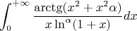 $$     \int_{0}^{+\infty} \frac {\arctg(x^2+x^2\alpha)}{x \ln^\alpha(1+x)} dx $$