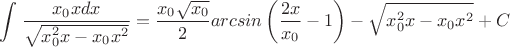 $\displaystyle \int_{}^{}\frac{x_0xdx}{\sqrt{x_0^2x-x_0x^2}}=\frac{x_0\sqrt{x_0}}{2}arcsin\left(\frac{2x}{x_0}-1\right)-\sqrt{x_0^2x-x_0x^2}+C$