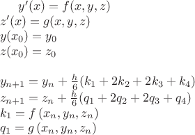 $
y'(x) = f(x,y,z)\\
z'(x) = g(x,y,z)\\
y(x_0) = y_0\\
z(x_0) = z_0\\
\\
y_{n+1} = y_n + {h \over 6} (k_1 + 2k_2 + 2k_3 + k_4)\\
z_{n+1} = z_n + {h \over 6} (q_1 + 2q_2 + 2q_3 + q_4)\\
k_1 = f \left( x_n, y_n, z_n \right) \\
q_1 =g \left( x_n, y_n, z_n \right) \\
$