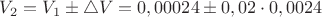 $V_2 = V_1 \pm \triangle V = 0,00024 \pm 0,02 \cdot 0,0024$ $V_2 = V_1 \pm \triangle V = 0,00024 \pm 0,02 \cdot 0,0024$