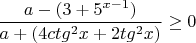 $$\frac{a-{(3 + 5^{x - 1} )}}{{a + (4ctg^2 x + 2tg^2 x)}} \ge 0$$