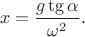 $$x = \frac{g \tg \alpha}{\omega ^2}  .$$