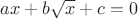 $ax+b\sqrt{x}+c=0$ $ax+b\sqrt{x}+c=0$