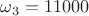 $\omega_3=11000$